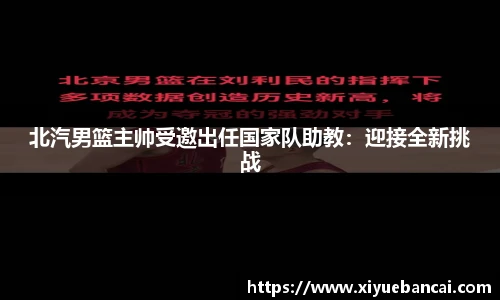 北汽男篮主帅受邀出任国家队助教：迎接全新挑战