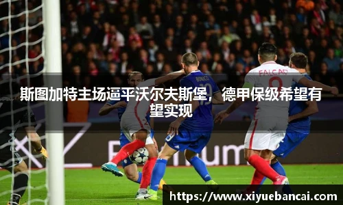 斯图加特主场逼平沃尔夫斯堡，德甲保级希望有望实现