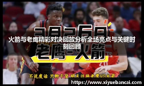 火箭与老鹰精彩对决回放分析全场亮点与关键时刻回顾